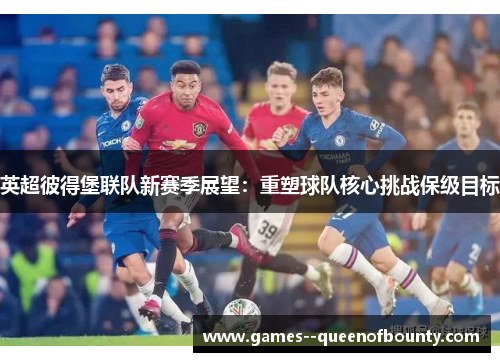 英超彼得堡联队新赛季展望：重塑球队核心挑战保级目标