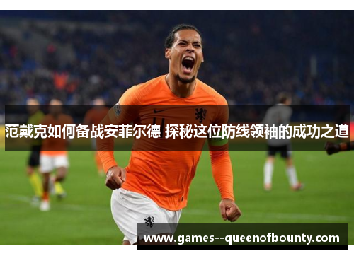 范戴克如何备战安菲尔德 探秘这位防线领袖的成功之道