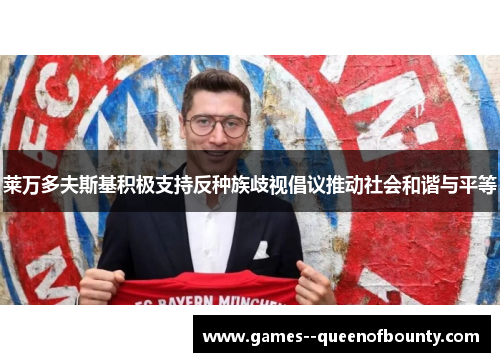 莱万多夫斯基积极支持反种族歧视倡议推动社会和谐与平等 莱万多夫斯基积极支持反种族歧视倡议推动社会和谐与平等