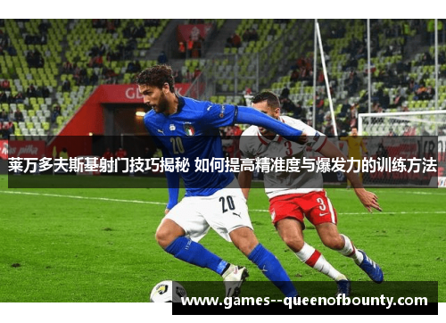 莱万多夫斯基射门技巧揭秘 如何提高精准度与爆发力的训练方法 莱万多夫斯基射门技巧揭秘 如何提高精准度与爆发力的训练方法