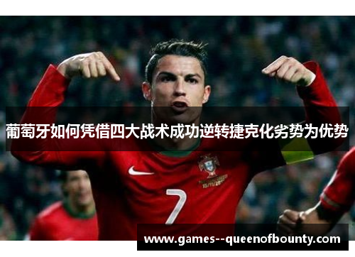 葡萄牙如何凭借四大战术成功逆转捷克化劣势为优势 葡萄牙如何凭借四大战术成功逆转捷克化劣势为优势