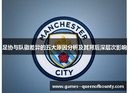 足协与队徽差异的五大原因分析及其背后深层次影响