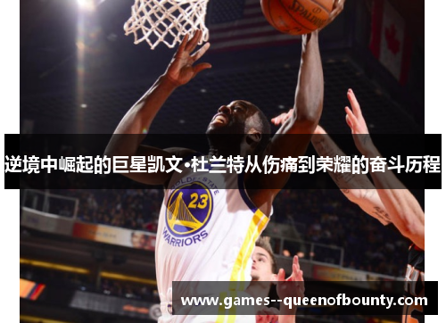 逆境中崛起的巨星凯文·杜兰特从伤痛到荣耀的奋斗历程 逆境中崛起的巨星凯文·杜兰特从伤痛到荣耀的奋斗历程
