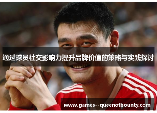 通过球员社交影响力提升品牌价值的策略与实践探讨 通过球员社交影响力提升品牌价值的策略与实践探讨