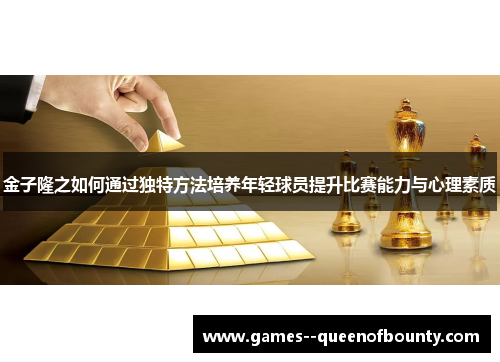 金子隆之如何通过独特方法培养年轻球员提升比赛能力与心理素质 金子隆之如何通过独特方法培养年轻球员提升比赛能力与心理素质