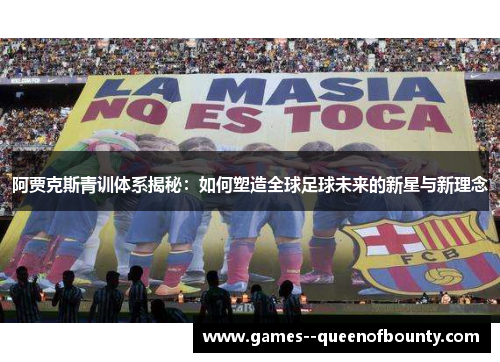 阿贾克斯青训体系揭秘:如何塑造全球足球未来的新星与新理念 阿贾克斯青训体系揭秘:如何塑造全球足球未来的新星与新理念