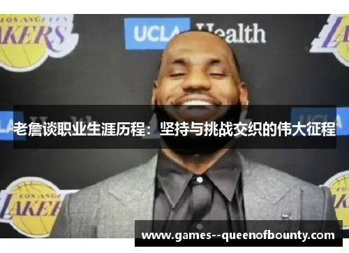 老詹谈职业生涯历程:坚持与挑战交织的伟大征程 老詹谈职业生涯历程:坚持与挑战交织的伟大征程