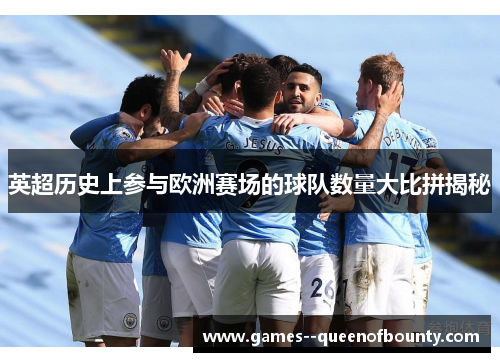 英超历史上参与欧洲赛场的球队数量大比拼揭秘 英超历史上参与欧洲赛场的球队数量大比拼揭秘