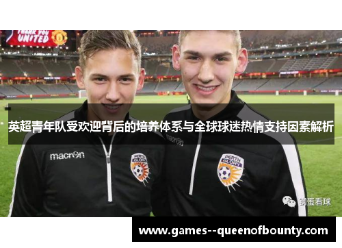 英超青年队受欢迎背后的培养体系与全球球迷热情支持因素解析 英超青年队受欢迎背后的培养体系与全球球迷热情支持因素解析