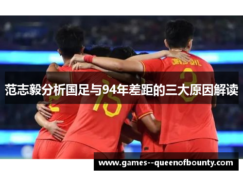 范志毅分析国足与94年差距的三大原因解读 范志毅分析国足与94年差距的三大原因解读