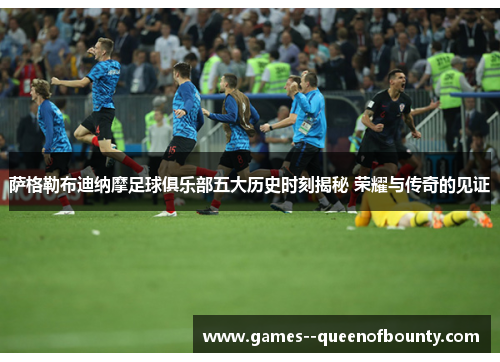 萨格勒布迪纳摩足球俱乐部五大历史时刻揭秘 荣耀与传奇的见证