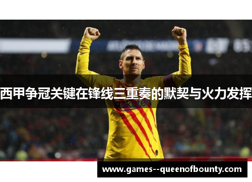 西甲争冠关键在锋线三重奏的默契与火力发挥