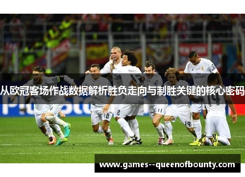 从欧冠客场作战数据解析胜负走向与制胜关键的核心密码