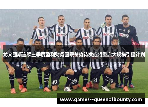 尤文图斯连续三季度盈利财务回暖蓄势待发或将重启大规模引援计划