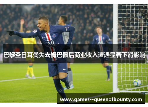 巴黎圣日耳曼失去姆巴佩后商业收入遭遇显著下滑影响