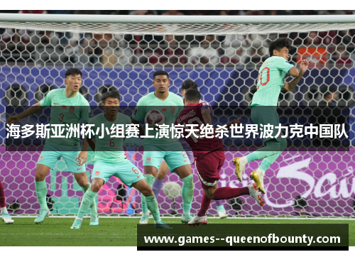 海多斯亚洲杯小组赛上演惊天绝杀世界波力克中国队