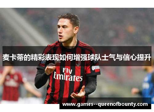 麦卡蒂的精彩表现如何增强球队士气与信心提升