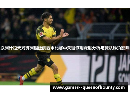 以阿什拉夫对阵阿根廷的西甲比赛中关键作用深度分析与球队胜负影响 以阿什拉夫对阵阿根廷的西甲比赛中关键作用深度分析与球队胜负影响