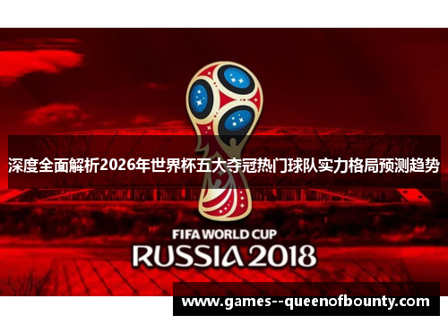 深度全面解析2026年世界杯五大夺冠热门球队实力格局预测趋势 深度全面解析2026年世界杯五大夺冠热门球队实力格局预测趋势