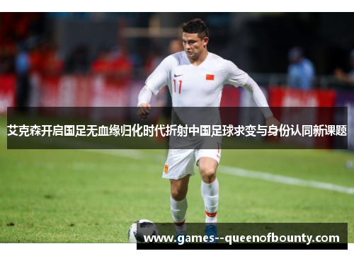 艾克森开启国足无血缘归化时代折射中国足球求变与身份认同新课题 艾克森开启国足无血缘归化时代折射中国足球求变与身份认同新课题