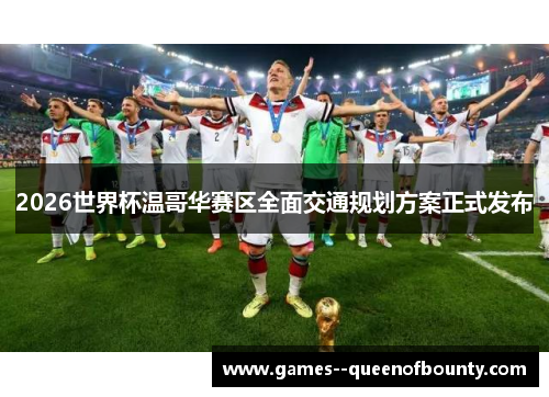 2026世界杯温哥华赛区全面交通规划方案正式发布
